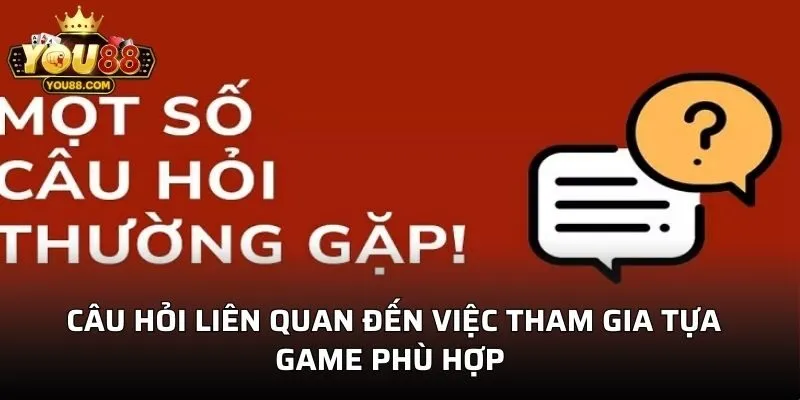 Câu hỏi liên quan đến việc tham gia tựa game phù hợp