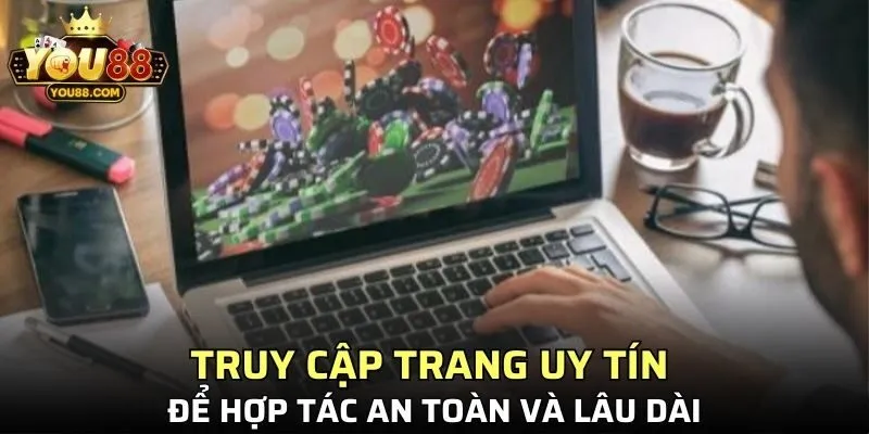 Truy cập trang uy tín để hợp tác an toàn và lâu dài